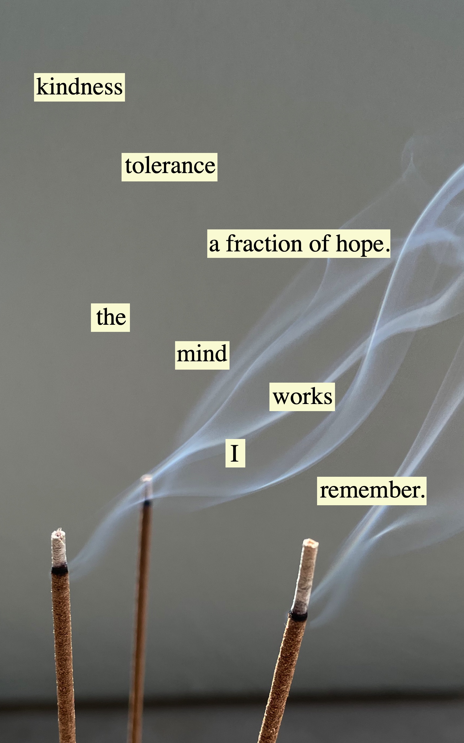 cutout words pasted over photo of incense burning that say kindness tolerance
        			a franction of hope the mind works I remember
