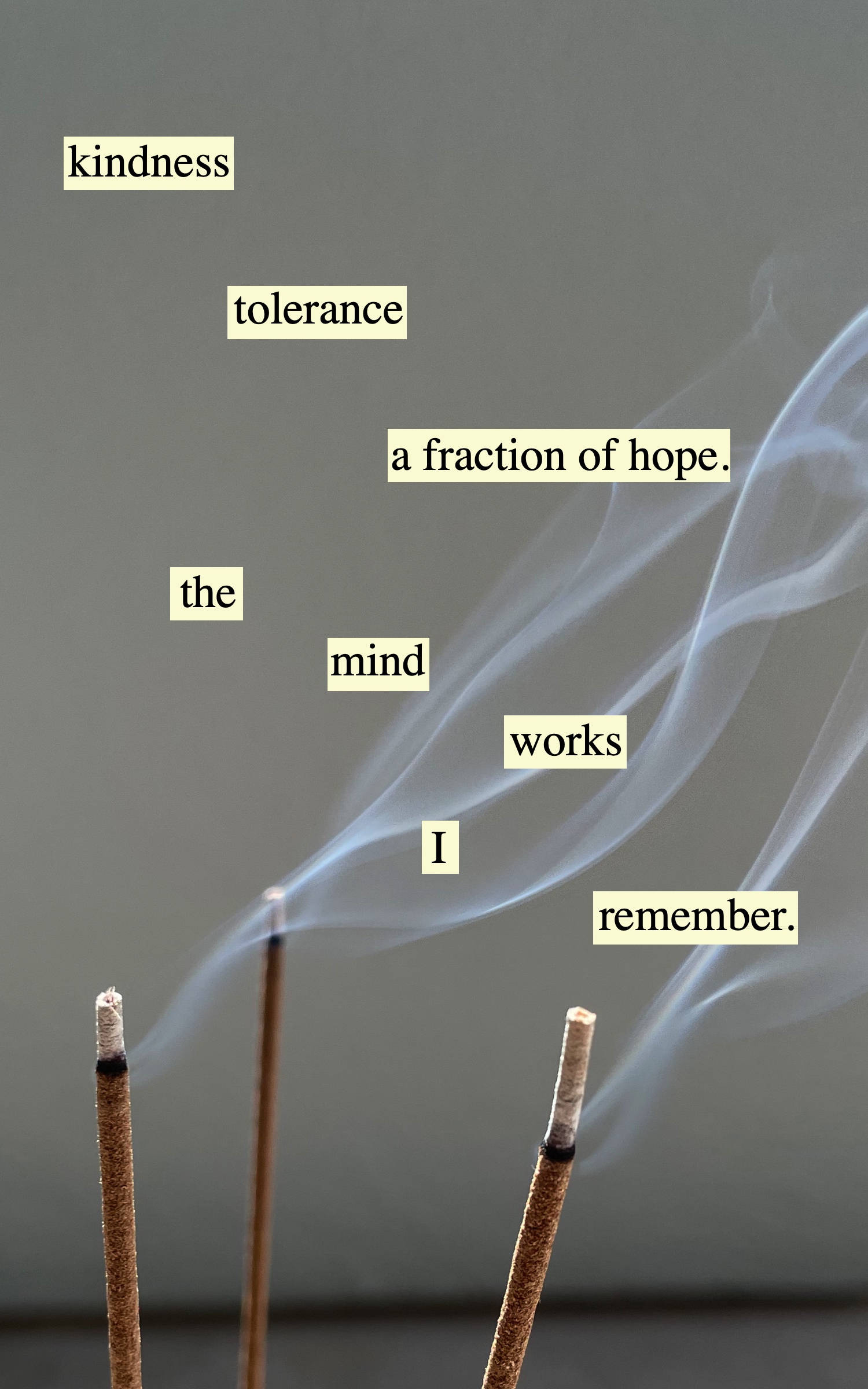 cutout words pasted over photo of incense burning that say kindness tolerance
a franction of hope the mind works I remember