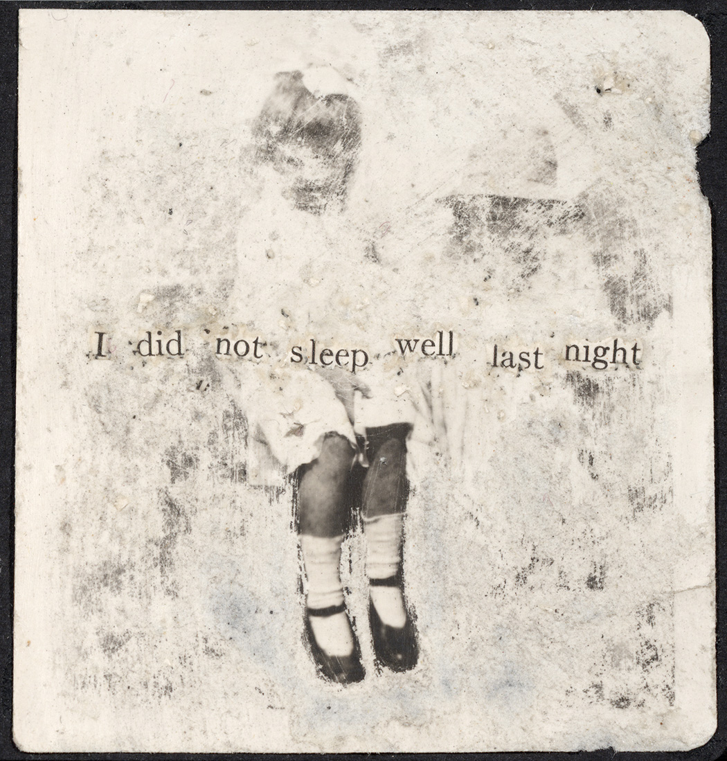 cutout words that say I did not sleep well last night pasted over
        			a mostly scratched out black and white photo of a young girl with mary jane
        			shoes and white knee socks