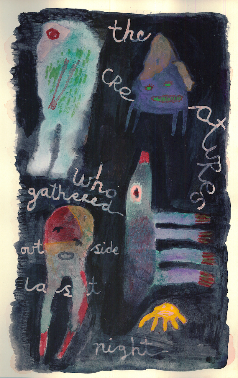painted monsters on dark background with writing that says the 
        			creatures who gathered outside last night