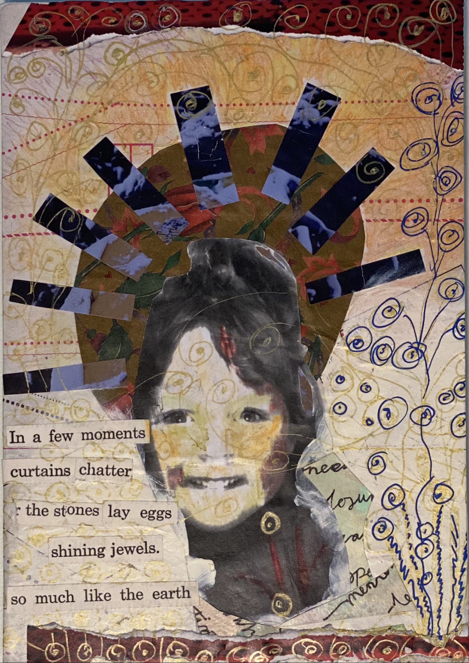 collage with photo of face with rays coming out of the head and the words
in a few moments curtains chatter the stones lay eggs shining jewels so much like
the earth
