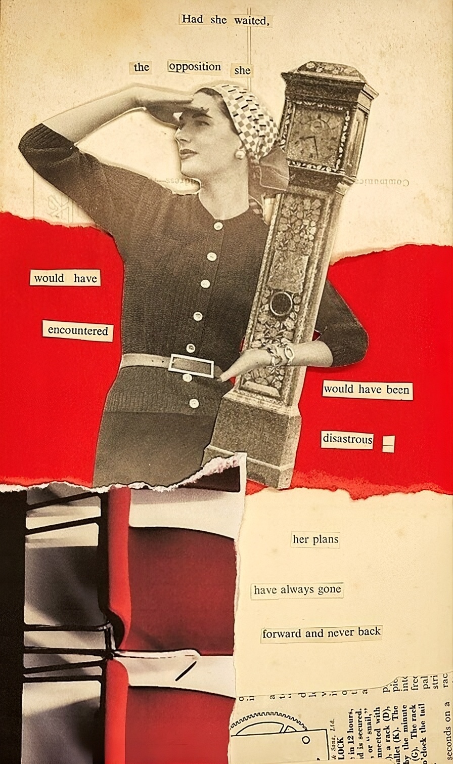 cutout words collaged with image of woman saluting and holding small
grandfather clock that make up the poem had she waited the opposition
she would have encountered would have been disastrous - her plans
have always gone forward and never back